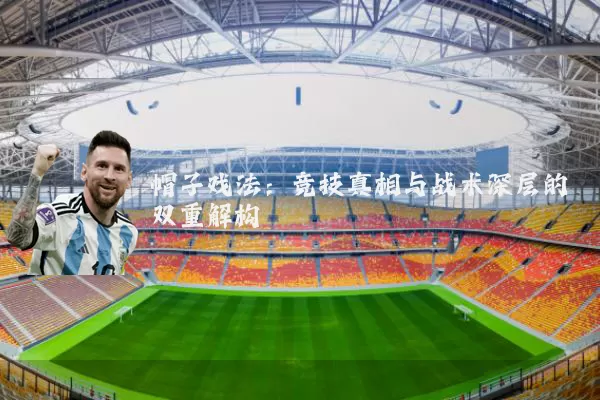 帽子戏法:竞技真相与战术深层的双重解构
