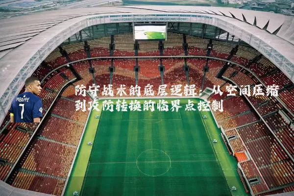 防守战术的底层逻辑：从空间压缩到攻防转换的临界点控制