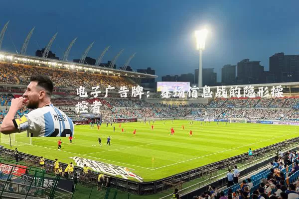 电子广告牌:赛场信息战的隐形操控者
