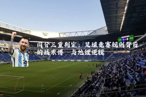 同分三重判定：足球竞赛规则背后的战术博弈与地理逻辑