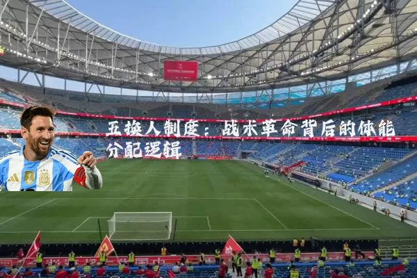 五换人制度:战术革命背后的体能分配逻辑