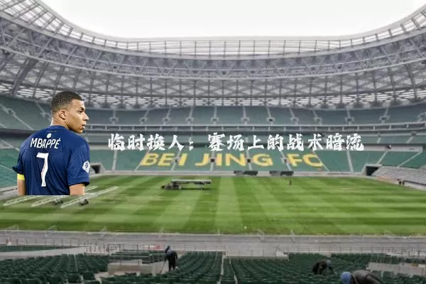 临时换人:赛场上的战术暗流