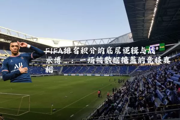 FIFA排名积分的底层逻辑与战术博弈:一场被数据掩盖的竞技真相