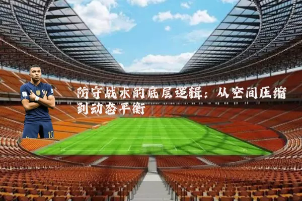 防守战术的底层逻辑:从空间压缩到动态平衡