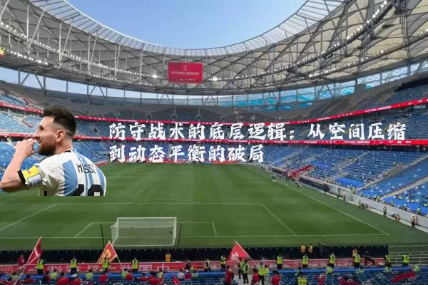 防守战术的底层逻辑:从空间压缩到动态平衡的破局