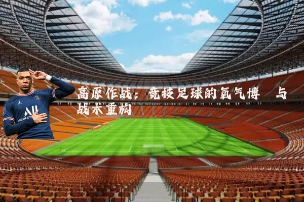 高原作战：竞技足球的氧气博弈与战术重构
