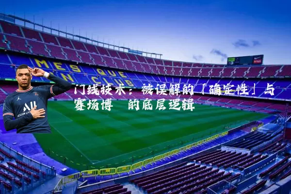 门线技术：被误解的「确定性」与赛场博弈的底层逻辑