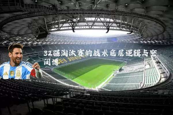 32强淘汰赛的战术底层逻辑与空间博弈