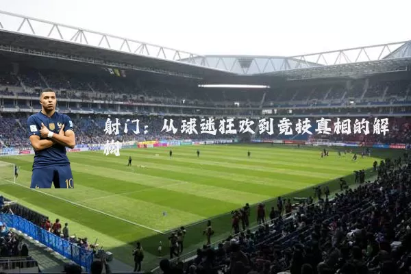 射门:从球迷狂欢到竞技真相的解构