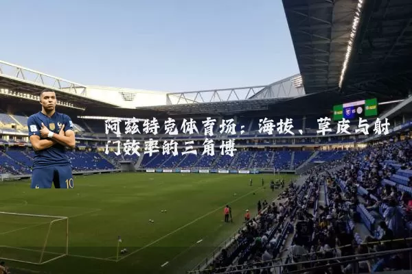 阿兹特克体育场:海拔、草皮与射门效率的三角博弈