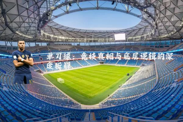 单刀球:竞技真相与底层逻辑的深度拆解