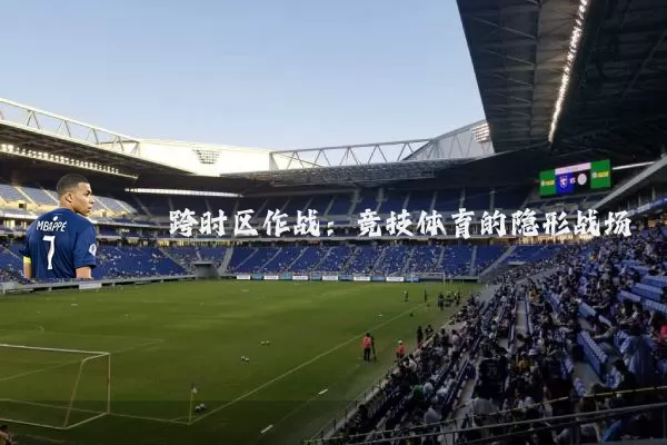 跨时区作战：竞技体育的隐形战场