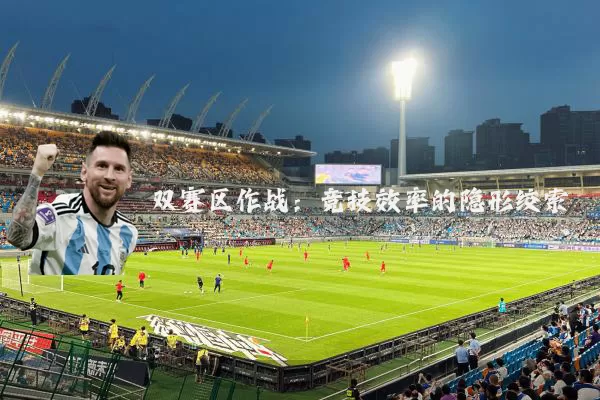 双赛区作战：竞技效率的隐形绞索