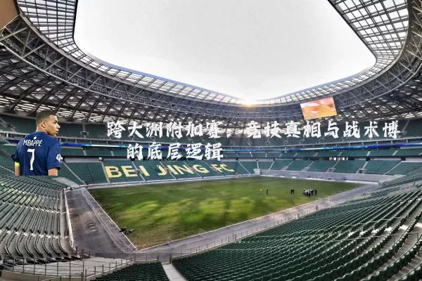 跨大洲附加赛:竞技真相与战术博弈的底层逻辑