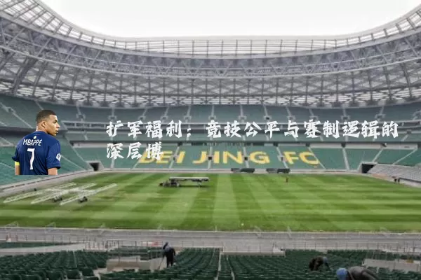 扩军福利:竞技公平与赛制逻辑的深层博弈